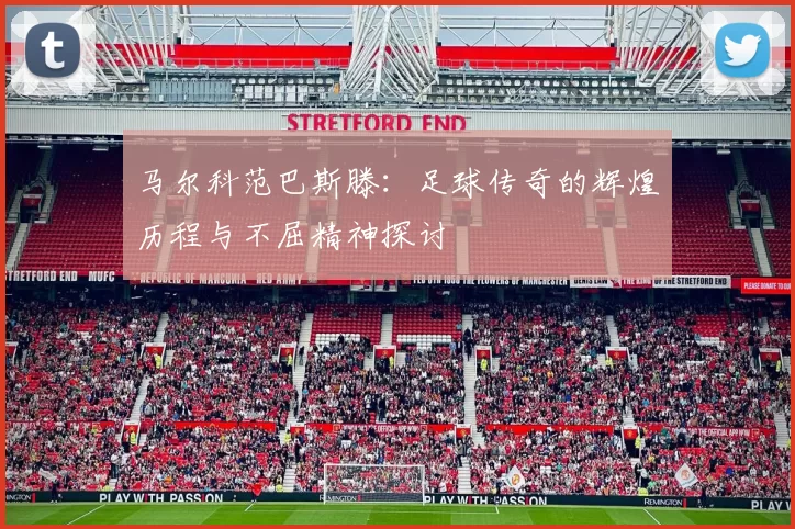 马尔科范巴斯滕：足球传奇的辉煌历程与不屈精神探讨