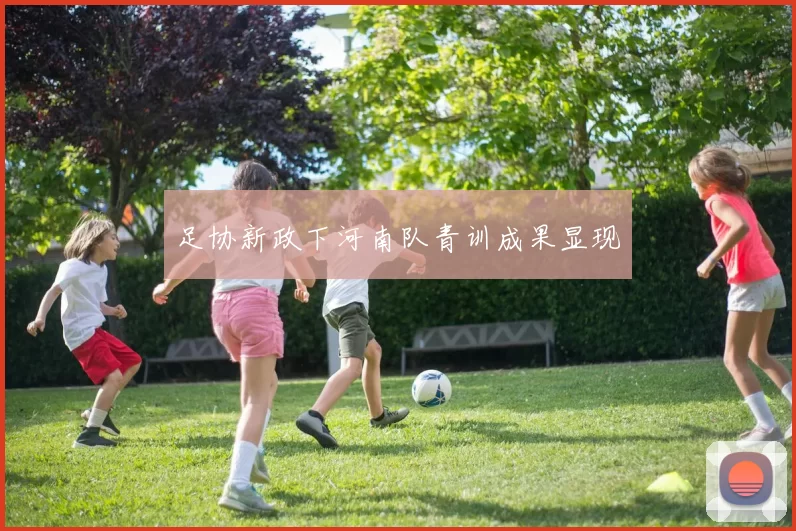 足协新政下河南队青训成果显现