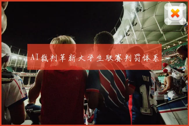 AI裁判革新大学生联赛判罚体系