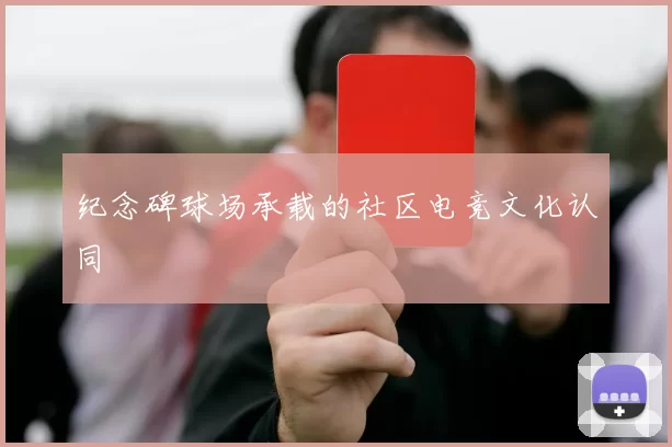 纪念碑球场承载的社区电竞文化认同