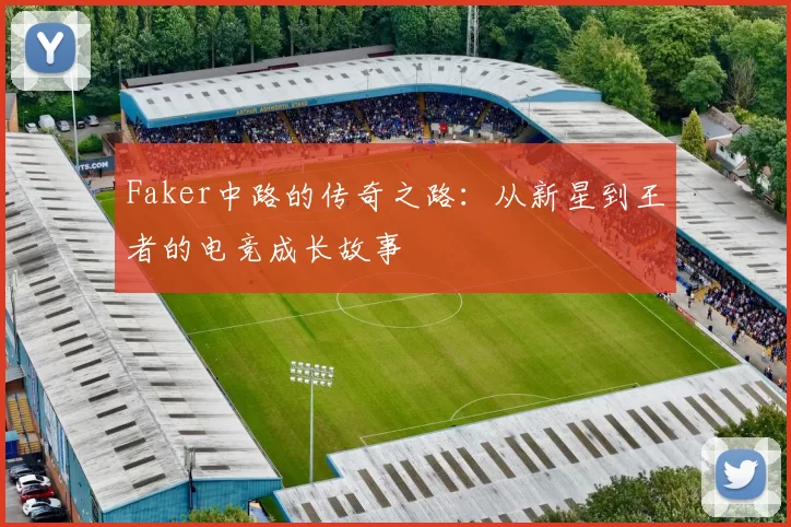 Faker中路的传奇之路：从新星到王者的电竞成长故事