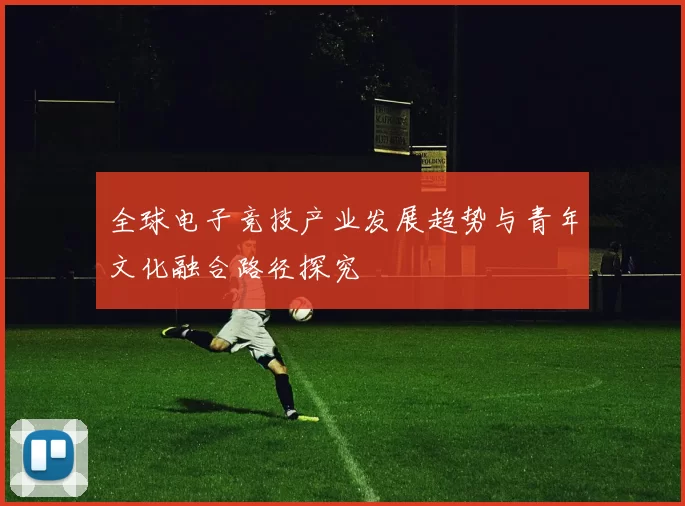全球电子竞技产业发展趋势与青年文化融合路径探究