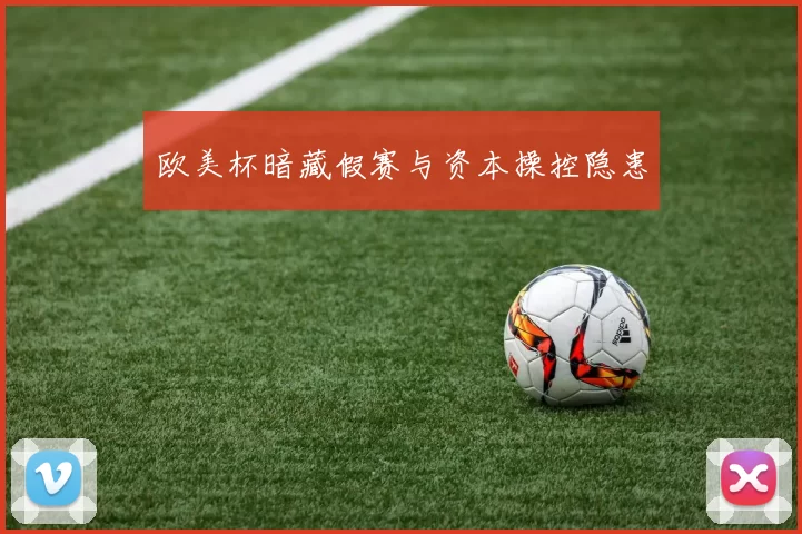欧美杯暗藏假赛与资本操控隐患