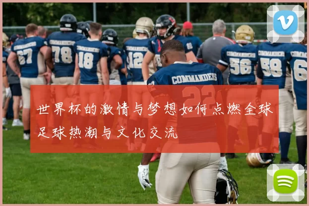 世界杯的激情与梦想如何点燃全球足球热潮与文化交流