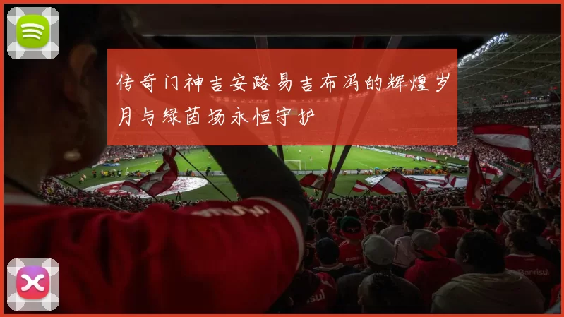 传奇门神吉安路易吉布冯的辉煌岁月与绿茵场永恒守护