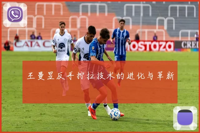 王曼昱反手拧拉技术的进化与革新