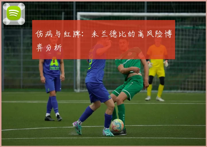 伤病与红牌：米兰德比的高风险博弈分析