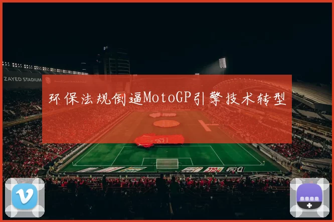 环保法规倒逼MotoGP引擎技术转型
