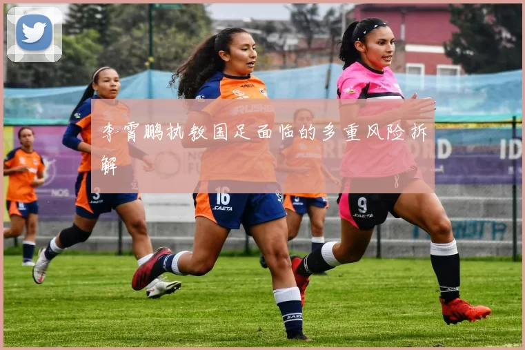 李霄鹏执教国足面临的多重风险拆解