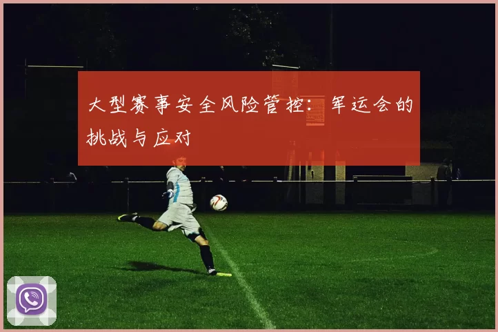 大型赛事安全风险管控：军运会的挑战与应对