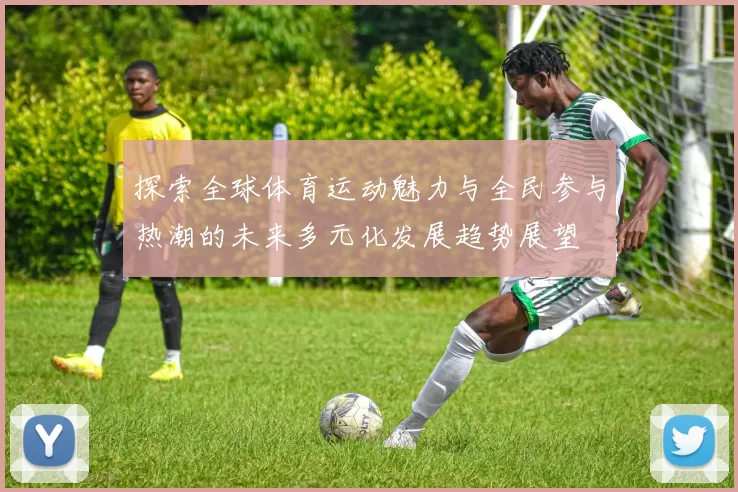 探索全球体育运动魅力与全民参与热潮的未来多元化发展趋势展望